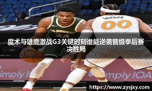 魔术与雄鹿激战G3关键时刻谁能逆袭晋级季后赛决胜局